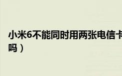 小米6不能同时用两张电信卡吗（小米6能同时放两张电信卡吗）