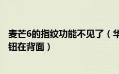 麦芒6的指纹功能不见了（华为麦芒6支持指纹识别吗指纹按钮在背面）