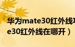 华为mate30红外线功能怎么打开（华为mate30红外线在哪开）