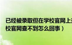 已经被录取但在学校官网上查不到是怎么回事（被录取了学校官网查不到怎么回事）