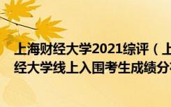 上海财经大学2021综评（上海2022年综合评价批次上海财经大学线上入围考生成绩分布表）