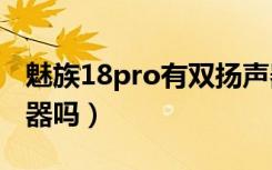 魅族18pro有双扬声器吗（魅族18x是双扬声器吗）