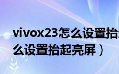 vivox23怎么设置抬起亮屏（vivox30pro怎么设置抬起亮屏）