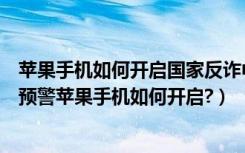 苹果手机如何开启国家反诈中心的来电预警（反诈中心来电预警苹果手机如何开启?）