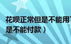 花呗正常但是不能用了怎么回事（花呗正常但是不能付款）