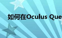 如何在Oculus Quest上玩Gear VR游戏