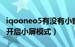 iqooneo5有没有小窗口功能（iqooneo怎么开启小屏模式）