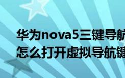 华为nova5三键导航怎么开启（华为nova5怎么打开虚拟导航键）