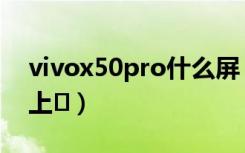 vivox50pro什么屏（vivox50pro什么时候上�）