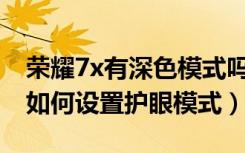 荣耀7x有深色模式吗（屏幕泛黄荣耀畅玩7X如何设置护眼模式）