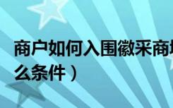 商户如何入围徽采商城（徽采商城入驻需要什么条件）