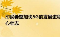 印尼希望加快5G的发展进程 但频谱的缺乏再次阻碍了其雄心壮志