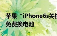 苹果“iPhone6s关机”解决方案符合条件可免费换电池