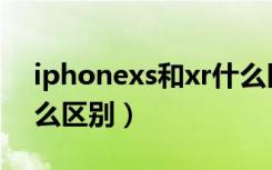 iphonexs和xr什么区别（iphonexs和xr什么区别）