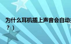 为什么耳机插上声音会自动关闭（耳机为什么要插上或熄灭？）