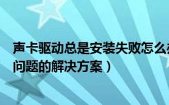 声卡驱动总是安装失败怎么办（常见声卡驱动反复安装失败问题的解决方案）