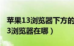 苹果13浏览器下方的导航键怎么隐藏（苹果13浏览器在哪）