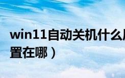 win11自动关机什么原因（win11自动关机设置在哪）