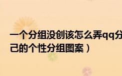 一个分组没创该怎么弄qq分组（什么是QQ分组怎么设置自己的个性分组图案）