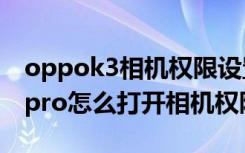 oppok3相机权限设置在哪里（oppofindx3pro怎么打开相机权限）