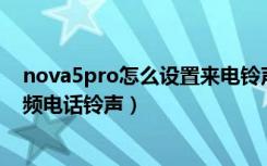 nova5pro怎么设置来电铃声（华为nova5iPro怎么设置视频电话铃声）