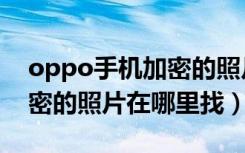 oppo手机加密的照片在哪里（oppo手机加密的照片在哪里找）