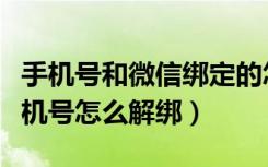 手机号和微信绑定的怎么解绑（绑定微信的手机号怎么解绑）