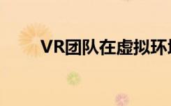 VR团队在虚拟环境中呈现无限漫步