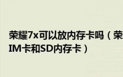 荣耀7x可以放内存卡吗（荣耀畅玩7X是什么卡槽怎么摆放SIM卡和SD内存卡）