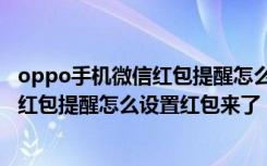 oppo手机微信红包提醒怎么设置红包来了（oppo手机微信红包提醒怎么设置红包来了）