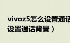 vivoz5怎么设置通话自动录音（vivoz5怎么设置通话背景）