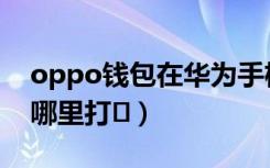 oppo钱包在华为手机上用吗（oppo钱包在哪里打�）