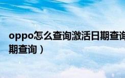 oppo怎么查询激活日期查询（oppo官网怎么查手机激活日期查询）