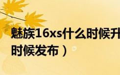 魅族16xs什么时候升安卓10（魅族16xs什么时候发布）