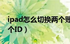 ipad怎么切换两个账号（ipad怎样切换另一个ID）