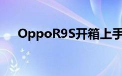 OppoR9S开箱上手颜值升级+IMX398