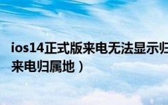 ios14正式版来电无法显示归属地（苹果升级ios14怎么没有来电归属地）