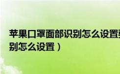 苹果口罩面部识别怎么设置要求手机型号（苹果口罩面部识别怎么设置）