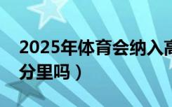 2025年体育会纳入高考吗（体育算在高考总分里吗）