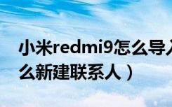 小米redmi9怎么导入联系人（红米note7怎么新建联系人）