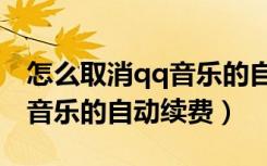 怎么取消qq音乐的自定义主题（怎么取消qq音乐的自动续费）