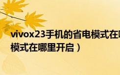 vivox23手机的省电模式在哪里设置（vivox23幻彩版省电模式在哪里开启）