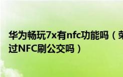 华为畅玩7x有nfc功能吗（荣耀畅玩7X支持NFC功能吗能通过NFC刷公交吗）