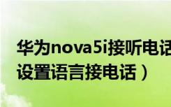 华为nova5i接听电话设置（华为nova5i怎么设置语言接电话）