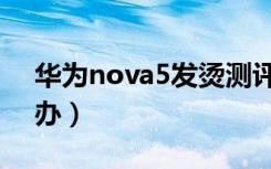 华为nova5发烫测评（华为nova5发烫怎么办）