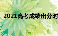 2021高考成绩出分时间（什么时候查成绩）