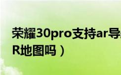 荣耀30pro支持ar导航吗（荣耀30pro支持AR地图吗）