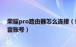 荣耀pro路由器怎么连接（荣耀路由Pro怎么用手机绑定迅雷账号）