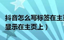 抖音怎么写标签在主页显示（抖音怎么把标题显示在主页上）