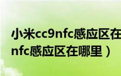 小米cc9nfc感应区在背面什么位置（小米cc9nfc感应区在哪里）